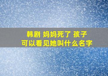 韩剧 妈妈死了 孩子可以看见她叫什么名字